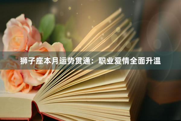 狮子座本月运势贯通：职业爱情全面升温