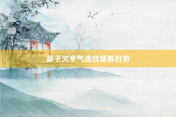 鼻子欠亨气速效缓解时势
