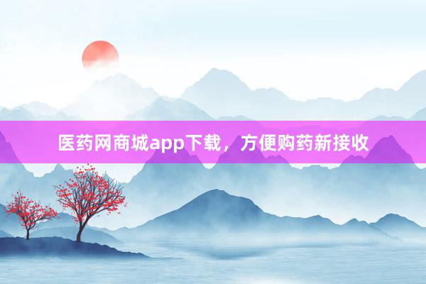 医药网商城app下载，方便购药新接收
